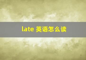 late 英语怎么读